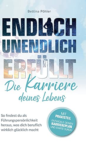 Endlich unendlich erfüllt: Die Karriere deines Lebens: So findest du als Führungspersönlichkeit heraus, was dich beruflich wirklich glücklich macht