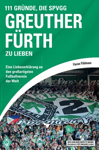 111 Gründe, die SpVgg Greuther Fürth zu lieben: Eine Liebeserklärung an den großartigsten Fußballverein der Welt