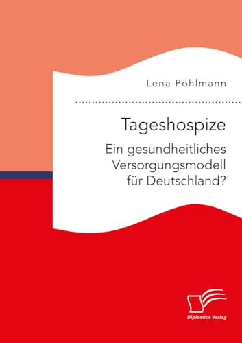 Tageshospize. Ein gesundheitliches Versorgungsmodell für Deutschland? Tageshospize. Ein gesundheitliches Versorgungsmodell für Deutschland? von Diplomica Verlag