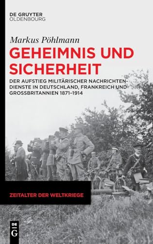 Geheimnis und Sicherheit: Der Aufstieg militärischer Nachrichtendienste in Deutschland, Frankreich und Großbritannien 1871–1914 (Zeitalter der Weltkriege, 26)