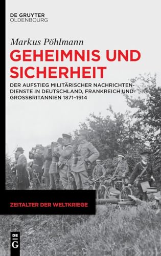 Geheimnis und Sicherheit: Der Aufstieg militärischer Nachrichtendienste in Deutschland, Frankreich und Großbritannien 1871–1914 (Zeitalter der Weltkriege, 26) von De Gruyter Oldenbourg