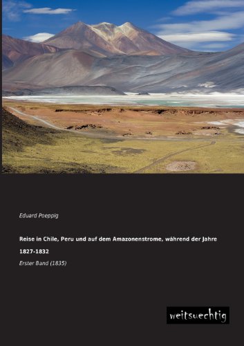 Reise in Chile, Peru und auf dem Amazonenstrome, waehrend der Jahre 1827-1832: Erster Band (1835) von Weitsuechtig