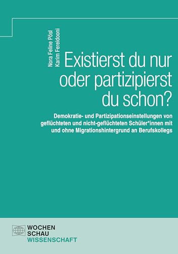 Existierst du nur oder partizipierst du schon?: Demokratie- und Partizipationseinstellungen von geflüchteten und nicht-geflüchteten Schüler*innen mit ... an Berufskollegs (Wochenschau Wissenschaft)