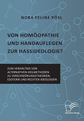 Von Homöopathie und Handauflegen zur Hassideologie? Zum Verhältnis von alternativen Heilmethoden zu Verschwörungstheorien, Esoterik und rechten Ideologien von Diplomica Verlag