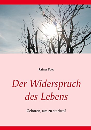 Der Widerspruch des Lebens: Geboren, um zu sterben! Der Widerspruch des Lebens: Geboren, um zu sterben! von Books on Demand