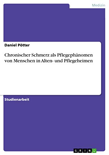 Chronischer Schmerz als Pflegephänomen von Menschen in Alten- und Pflegeheimen von Grin Publishing