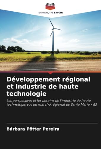 Développement régional et industrie de haute technologie: Les perspectives et les besoins de l'industrie de haute technologie vus du marché régional de Santa Maria - RS von Editions Notre Savoir