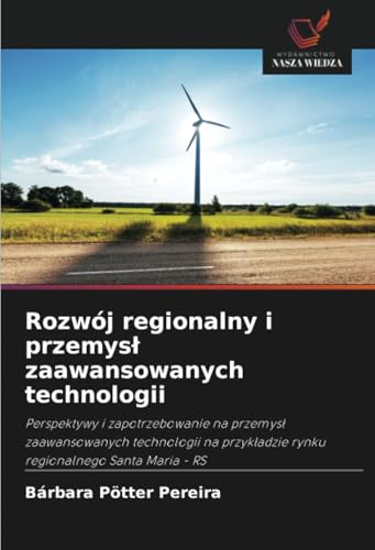 Rozwój regionalny i przemysł zaawansowanych technologii: Perspektywy i zapotrzebowanie na przemysł zaawansowanych technologii na przykładzie rynku ... rynku regionalnego Santa Maria - RS von Wydawnictwo Nasza Wiedza