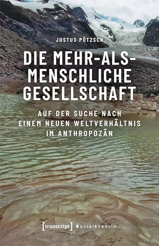 Die mehr-als-menschliche Gesellschaft: Auf der Suche nach einem neuen Weltverhältnis im Anthropozän (Sozialtheorie) von transcript