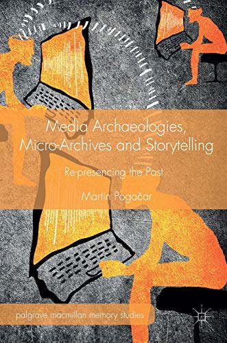 Media Archaeologies, Micro-Archives and Storytelling: Re-presencing the Past (Palgrave Macmillan Memory Studies) von MACMILLAN