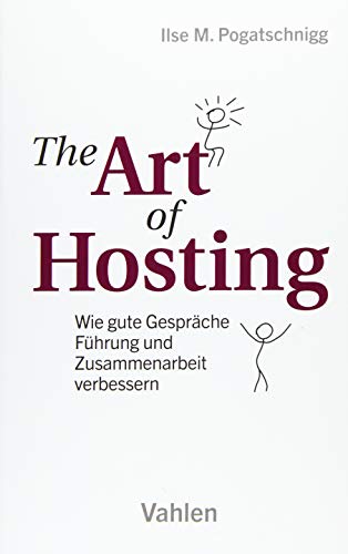 The Art of Hosting: Wie gute Gespräche Führung und Zusammenarbeit verbessern von Vahlen Franz GmbH