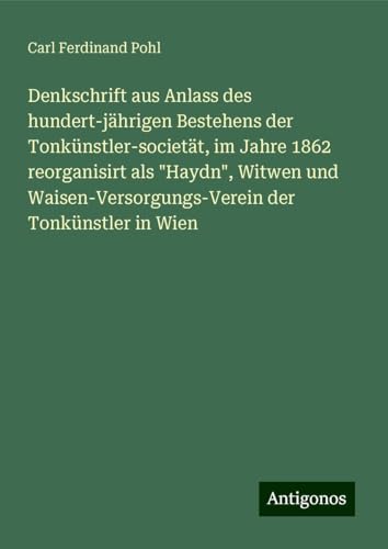 Denkschrift aus Anlass des hundert-jährigen Bestehens der Tonkünstler-societät, im Jahre 1862 reorganisirt als "Haydn", Witwen und Waisen-Versorgungs-Verein der Tonkünstler in Wien