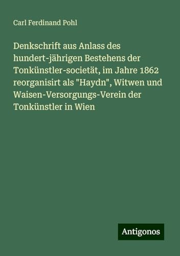 Denkschrift aus Anlass des hundert-jährigen Bestehens der Tonkünstler-societät, im Jahre 1862 reorganisirt als "Haydn", Witwen und Waisen-Versorgungs-Verein der Tonkünstler in Wien