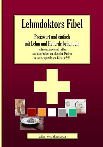 Lehmdoktors Fibel. Preiswert und einfach mit Lehm und Heilerde behandeln: Heilanweisungen und Fakten aus historischen und aktuellen Quellen zusammengestellt von Carsten Pohl