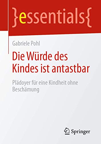 Die Würde des Kindes ist antastbar: Plädoyer für eine Kindheit ohne Beschämung (essentials) von Springer