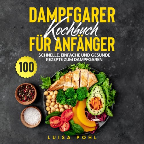 Dampfgarer Kochbuch für Anfänger: 100 schnelle, einfache und gesunde Rezepte zum Dampfgaren von Independently published