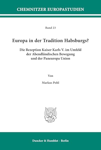 Europa in der Tradition Habsburgs?: Die Rezeption Kaiser Karls V. im Umfeld der Abendländischen Bewegung und der Paneuropa Union. (Chemnitzer Europastudien, Band 23) von Duncker & Humblot GmbH