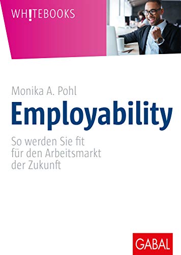 Employability: So werden Sie fit für den Arbeitsmarkt der Zukunft (Whitebooks)