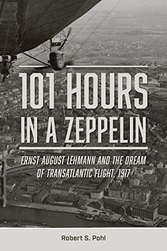 101 Hours in a Zeppelin: Ernst August Lehmann and the Dream of Transatlantic Flight, 1917 von Schiffer Publishing Ltd