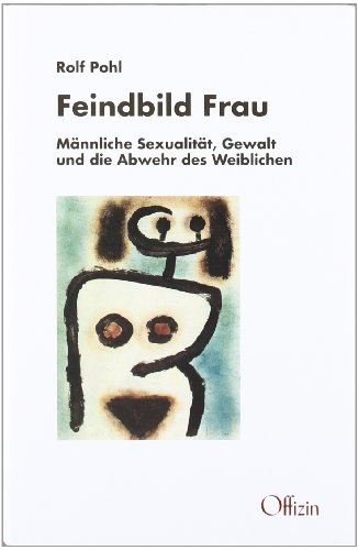 Feindbild Frau. Männliche Sexualität, Gewalt und die Abwehr des Weiblichen.: Männliche Sexualität, Gewalt und Abwehr des Weiblichen