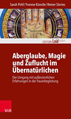 Aberglaube, Magie und Zuflucht im Übernatürlichen: Der Umgang mit außersinnlichen Erfahrungen in der Trauerbegleitung (Edition Leidfaden – Begleiten bei Krisen, Leid, Trauer)