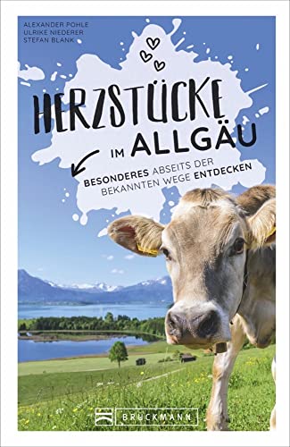 Reiseführer Allgäu: Herzstücke im Allgäu – Besonderes abseits der bekannten Wege entdecken. Insidertipps für Touristen und (Neu)Einheimische. Neu 2021.