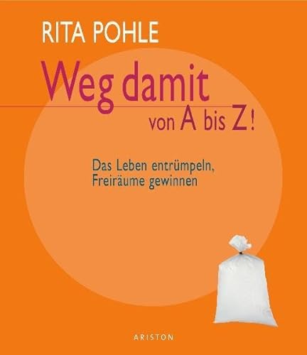 Weg damit von A bis Z!: Das Leben entrümpeln, Freiräume gewinnen