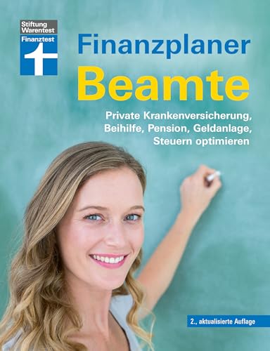 Finanzplaner Beamte - Der Ratgeber von Ausbildung bis Ruhestand mit Praxistipps und Checklisten: Private Krankenversicherung, Beihilfe, Pension, Geldanlage, Steuern optimieren von Stiftung Warentest