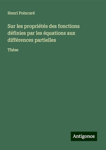 Sur les propriétés des fonctions définies par les équations aux différences partielles: Thèse Sur les propriétés des fonctions définies par les équations aux différences partielles: Thèse von Antigonos Verlag