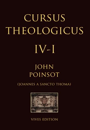 Cursus Theologicus - Tomus Quartus - I (Cursus Theologicus - Ioannes a Sancto Thoma [John Poinsot], Band 5)