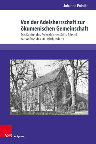 Von der Adelsherrschaft zur ökumenischen Gemeinschaft: Das Kapitel des Freiweltlichen Stifts Börstel seit Anfang des 20. Jahrhunderts (Studien zur Kirchengeschichte Niedersachsens) von V&R unipress