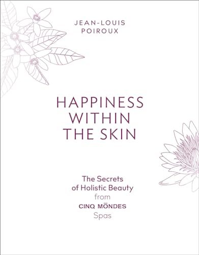 Happiness Within the Skin: The Secrets of Holistic Beauty by the Founder of Cinq Mondes Spas: The Secrets of Holistic Beauty from Cinq Mondes Spas