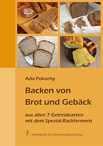 Backen von Brot und Gebäck aus allen 7 Getreidearten: mit dem Spezial-Backferment von Arbeitskreis
