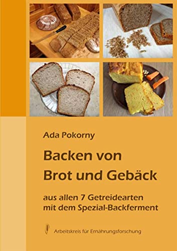 Backen von Brot und Gebäck aus allen 7 Getreidearten: mit dem Spezial-Backferment
