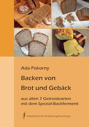 Backen von Brot und Gebäck aus allen sieben Getreidearten: mit dem Spezial Backferment von Arbeitskreis f. Ernährungsforschung