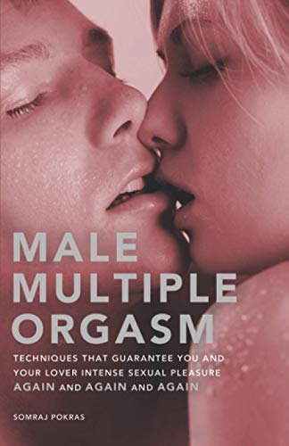 Male Multiple Orgasm: Techniques That Guarantee You and Your Lover Intense Sexual Pleasure Again and Again and Again