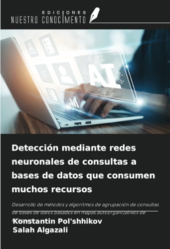 Detección mediante redes neuronales de consultas a bases de datos que consumen muchos recursos: Desarrollo de métodos y algoritmos de agrupación de ... basados en mapas autoorganizativos de Kohonen von Ediciones Nuestro Conocimiento
