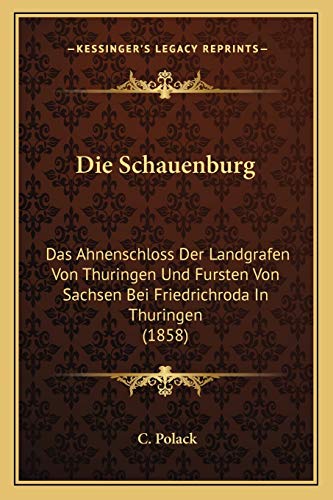 Die Schauenburg: Das Ahnenschloss Der Landgrafen Von Thuringen Und Fursten Von Sachsen Bei Friedrichroda In Thuringen (1858) von Kessinger Publishing