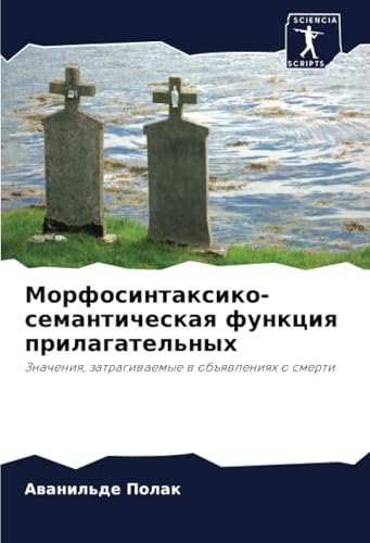 Морфосинтаксико-семантическая функция прилагательных: Значения, затрагиваемые в объявлениях о смерти: Znacheniq, zatragiwaemye w ob#qwleniqh o smerti von Sciencia Scripts