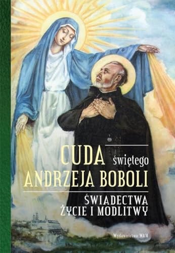 Cuda swietego Andrzeja Boboli: Świadectwa, życie i modlitwy