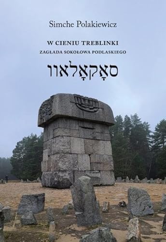 W cieniu Treblinki Zagłada Sokołowa Podlaskiego Dzień w Treblince Kronika żydowskiego życia W cieniu Treblinki Zagłada Sokołowa Podlaskiego Dzień w Treblince Kronika żydowskiego życia