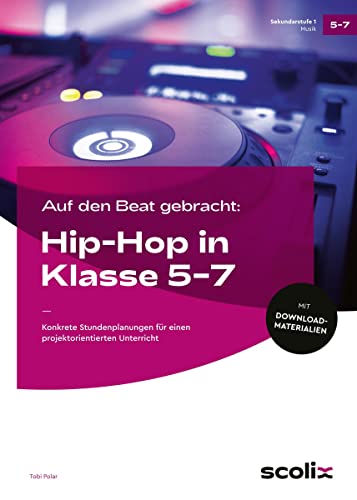 Auf den Beat gebracht: Hip-Hop in Klasse 5 - 7: Konkrete Stundenplanungen für einen projektorientierten Unterricht