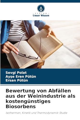 Bewertung von Abfällen aus der Weinindustrie als kostengünstiges Biosorbens: Isothermen, Kinetik und Thermodynamik-Studie von Verlag Unser Wissen