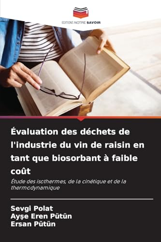 Évaluation des déchets de l'industrie du vin de raisin en tant que biosorbant à faible coût: Étude des isothermes, de la cinétique et de la thermodynamique von Editions Notre Savoir