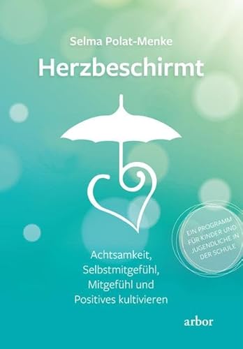 Herzbeschirmt: Achtsamkeit, Selbstmitgefühl, Mitgefühl und Positives kultivieren – Ein Programm für Kinder und Jugendliche in der Schule Herzbeschirmt: Achtsamkeit, Selbstmitgefühl, Mitgefühl und Positives kultivieren – Ein Programm für Kinder und Jugendliche in der Schule von Arbor Verlag