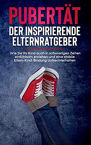 Pubertät - Der inspirierende Elternratgeber: Wie Sie Ihr Kind auch in schwierigen Zeiten einfühlsam erziehen und eine stabile Eltern-Kind-Bindung aufrechterhalten: Inkl. der 10 besten Tipps für Eltern Pubertät - Der inspirierende Elternratgeber: Wie Sie Ihr Kind auch in schwierigen Zeiten einfühlsam erziehen und eine stabile Eltern-Kind-Bindung aufrechterhalten: Inkl. der 10 besten Tipps für Eltern