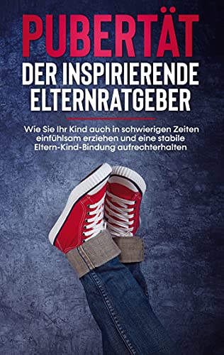 Pubertät - Der inspirierende Elternratgeber: Wie Sie Ihr Kind auch in schwierigen Zeiten einfühlsam erziehen und eine stabile Eltern-Kind-Bindung aufrechterhalten: Inkl. der 10 besten Tipps für Eltern Pubertät - Der inspirierende Elternratgeber: Wie Sie Ihr Kind auch in schwierigen Zeiten einfühlsam erziehen und eine stabile Eltern-Kind-Bindung aufrechterhalten: Inkl. der 10 besten Tipps für Eltern