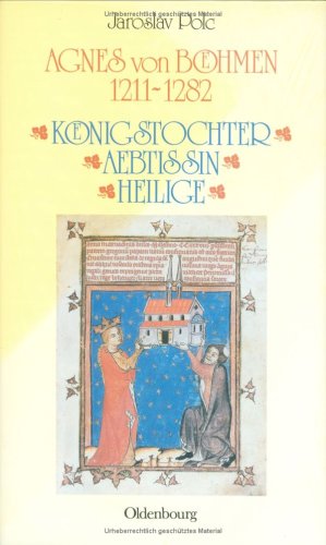 Lebensbilder zur Geschichte der böhmischen Länder: Agnes von Böhmen 1211-1282: Königstochter - Äbtissin - Heilige: 6 Lebensbilder zur Geschichte der böhmischen Länder: Agnes von Böhmen 1211-1282: Königstochter - Äbtissin - Heilige: 6