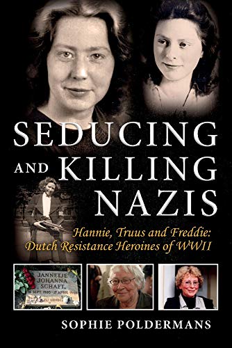 Seducing and Killing Nazis: Hannie, Truus and Freddie: Dutch Resistance Heroines of WWII: Hannie, Truus and Freddie: Dutch Resistance Heroines of WWII Volume 1