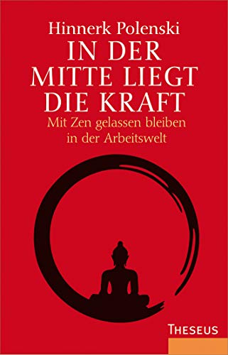 In der Mitte liegt die Kraft: Mit Zen gelassen bleiben in der Arbeitswelt von Theseus Verlag